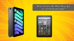 What to Consider When Buying a 12 Inch Android Tablet