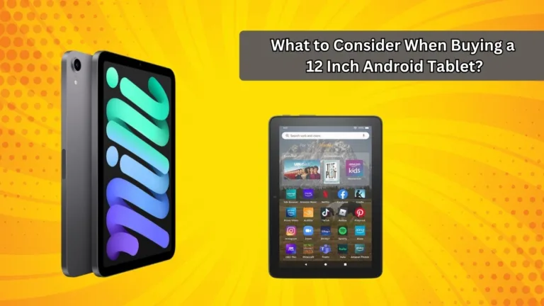 What to Consider When Buying a 12 Inch Android Tablet?