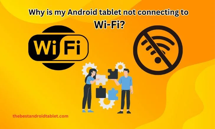 Why is my Android tablet not connecting to Wi-Fi? Some Ultimate Solutions